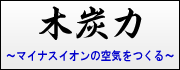 木炭力～マイナスイオンの空気をつくる～